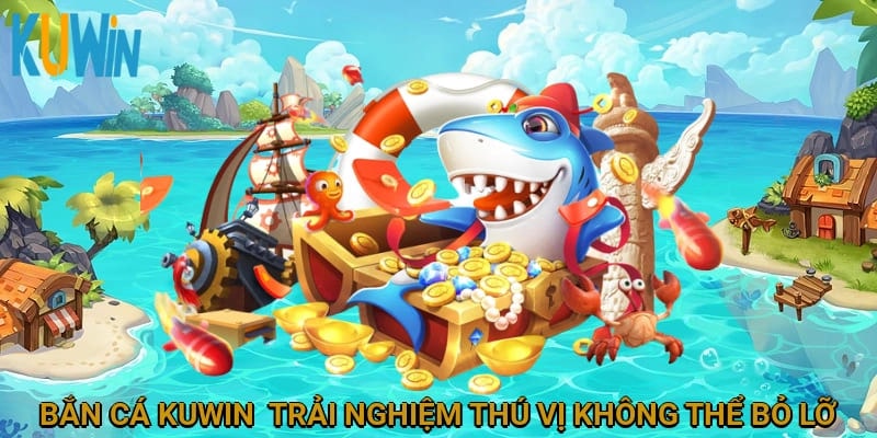 Bắn cá Kuwin - Trải nghiệm thú vị không thể bỏ lỡ