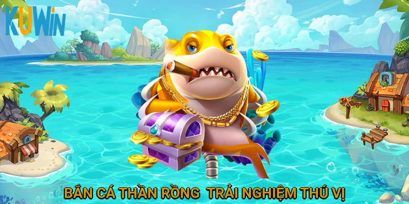 Bắn cá Thần Rồng - Trải nghiệm thú vị đang chờ bạn khám phá!