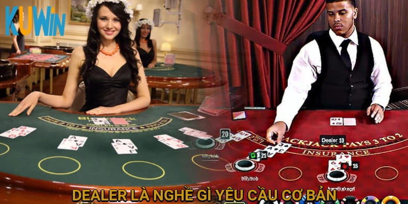 Dealer là nghề gì? Yêu cầu cơ bản