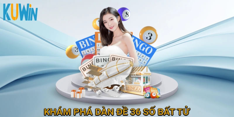 Khám phá dàn đề 36 số bất tử
