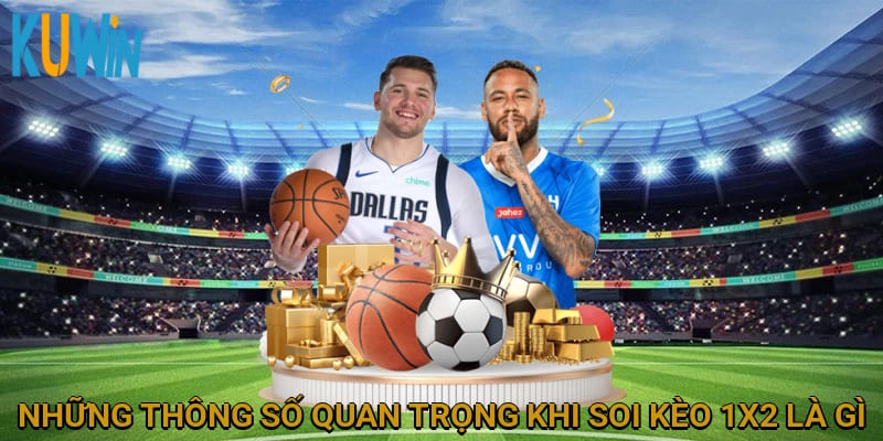 Những thông số quan trọng khi soi kèo 1x2 là gì