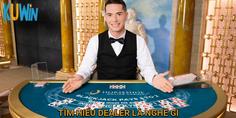 Tìm hiểu dealer là nghề gì