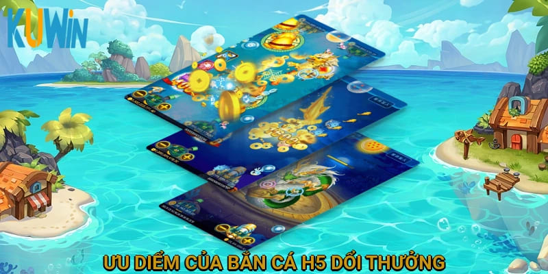 Ưu điểm của bắn cá H5 đổi thưởng
